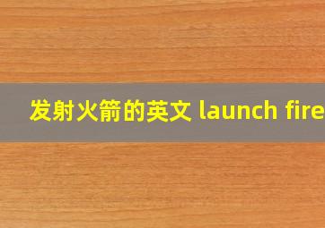 发射火箭的英文 launch fire